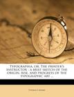 Typographia, Or, the Printer's Instructor: A Brief Sketch of the Origin, Rise, and Progress of the Typographic Art ... By Thomas F. Adams Cover Image
