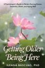 Getting Older Being Here: A Psychologist's Guide to Rehab, Nursing Homes, Dementia, Death, and Aging Well Cover Image