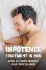 Impotence Treatment In Men: Natural Ways To Cure Impotence & Regain Your Sexual Health: Cure Your Impotence By Dario Reimann Cover Image