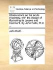 Observations on the Acute Dysentery, with the Design of Illustrating Its Causes and Treatment. by John Rollo, M.D. ... By John Rollo Cover Image