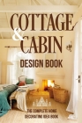 Cottage And Cabin Design Book: The Complete Home Decorating Idea Book: Cabins Decor By Oliver Griffin Cover Image
