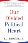 Our Divided Political Heart: The Battle for the American Idea in an Age of Discontent By E.J. Dionne, Jr. Cover Image