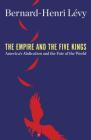 The Empire and the Five Kings: America's Abdication and the Fate of the World By Bernard-Henri Lévy Cover Image