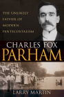 Charles Fox Parham: The Unlikely Father of Modern Pentecostalism By Larry Martin Cover Image