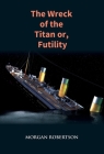 The Wreck of the Titan: The Novel That Foretold the Sinking of the Titanic By Morgan Robertson Cover Image