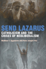 Send Lazarus: Catholicism and the Crises of Neoliberalism (Catholic Practice in North America) Cover Image