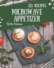 123 Microwave Appetizer Recipes: A Microwave Appetizer Cookbook You Will Love By Britta Nelson Cover Image