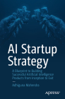 AI Startup Strategy: A Blueprint to Building Successful Artificial Intelligence Products from Inception to Exit By Adhiguna Mahendra Cover Image