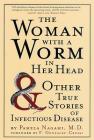 The Woman with a Worm in Her Head: And Other True Stories of Infectious Disease By Pamela Nagami, M.D., F. Gonzalez-Crussi (Foreword by) Cover Image