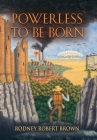 Powerless to be Born By Rodney Robert Brown Cover Image