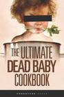 The Ultimate Dead Baby Cookbook: A humorous cookbook for the rest of us! Cover Image