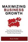 Maximizing Business Growth: Your Fast Track System for Achieving Exponential Business Growth in Any Economy By Russ Holder Cover Image