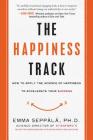 The Happiness Track: How to Apply the Science of Happiness to Accelerate Your Success By Emma Seppala Cover Image
