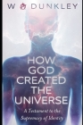 How God Created the Universe: A Testament to the Supremacy of Identity By W. a. Dunkley Cover Image