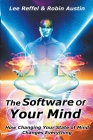 The Software Of Your Mind: How Changing Your State Of Mind Changes Everything By Lee Reffel, Robin Austin Cover Image
