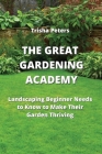The Great Gardening Academy: Landscaping Beginner Needs to Know to Make Their Garden Thriving By Trisha Peters Cover Image