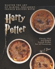 Master the Art of Making Decadent French Recipes with Harry Potter: Classic, Chic and Simple French Dishes for All Occasions Cover Image