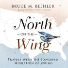 North on the Wing Lib/E: Travels with the Songbird Migration of Spring By Bruce M. Beehler, Keith Sellon-Wright (Read by) Cover Image
