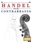 Handel per Contrabbasso: 10 Pezzi Facili per Contrabbasso Libro per Principianti By Easy Classical Masterworks Cover Image