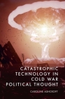 Catastrophic Technology in Cold War Political Thought By Caroline Ashcroft Cover Image