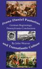 Franz Daniel Pastorius and Transatlantic Culture: German Beginnings, Pennsylvania Conclusions By John Weaver Cover Image