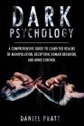 Dark Psychology: A Comprehensive Guide To Learn The Realms of Manipulation, Deception, Human behavior and Mind control Cover Image