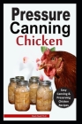 Pressure Canning Chicken: Easy and Delicious Canning Chicken Meats Recipes in a Jar, and More Cover Image