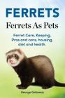 Ferrets. Ferrets As Pets. Ferret Care, Keeping, Pros and cons, housing, diet and health. By George Galloway Cover Image