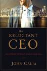 The Reluctant CEO: Succeeding without Losing Your Soul By John Calia Cover Image