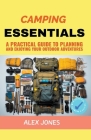 Camping Essentials: A Practical Guide to Planning and Enjoying Your Outdoor Adventures By Alex Jones Cover Image