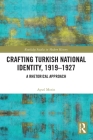 Crafting Turkish National Identity, 1919-1927: A Rhetorical Approach (Routledge Studies in Modern History) By Aysel Morin Cover Image