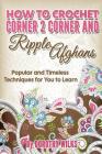 How to Crochet Corner 2 Corner and Ripple Afghans: Popular and Timeless Techniques for You to Learn By Dorothy Wilks Cover Image