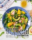 The New Tropical Cookbook: Enjoy Tropical Cooking at Home with Easy Caribbean Recipes Cover Image