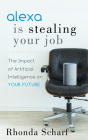 Alexa Is Stealing Your Job: The Impact of Artificial Intelligence on Your Future By Rhonda Scharf Cover Image