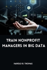 Train Nonprofit Managers in Big Data By Harold B. Thomas Cover Image