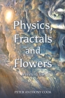 Physics, Fractals and Flowers By Peter Anthony Cook Cover Image