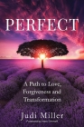 Perfect: A Path to Love, Forgiveness, and Transformation By Judi Miller Cover Image