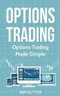 Options Trading: Options Trading Made Simple By Sam Sutton Cover Image