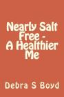 Nearly Salt Free - A Healthier Me By Debra S. Cates Boyd Cover Image
