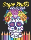 Sugar Skulls Coloring Book: Calavera Coloring Book - Adults Skull Designs for Stress Relieving Coloring Book (Inspirational & Motivational ) - Fun By Los Mexicanos Press Cover Image