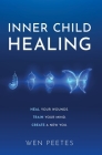 Inner Child Healing: Heal Your Wounds. Train Your Mind. Create A New You. By Wen Peetes Cover Image