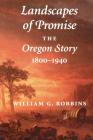 Landscapes of Promise: The Oregon Story, 1800-1940 (Weyerhaeuser Environmental Books) By William G. Robbins, William Cronon (Foreword by) Cover Image