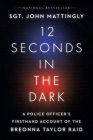 12 Seconds in the Dark: A Police Officer's Firsthand Account of the Breonna Taylor Raid By John Mattingly Cover Image