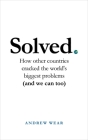 Solved: How other countries cracked the world's biggest problems (and we can too) By Andrew Wear Cover Image