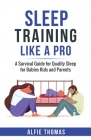 Sleep Training Like a Pro: A Survival Guide for Quality Sleep for Babies, Kids, and Parents By Alfie Thomas Cover Image