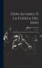 Don Alvaro, Ó La Fuerza Del Sino: Drama Orig. En 5 Jornadas Y En Prosa Y Verso... Cover Image