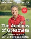 The Anatomy of Greatness: Lessons from the Best Golf Swings in History By Brandel Chamblee Cover Image