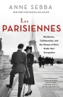 Les Parisiennes: Resistance, Collaboration, and the Women of Paris Under Nazi Occupation By Anne Sebba Cover Image