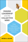 Swarm Leadership and the Collective Mind: Using Collaborative Innovation Networks to Build a Better Business Cover Image