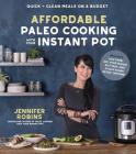 Affordable Paleo Cooking with Your Instant Pot: Quick + Clean Meals on a Budget By Jennifer Robins Cover Image